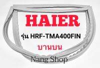 ขอบยางตู้เย็น Haier รุ่น HRF-TMA400FIN (บานบน)