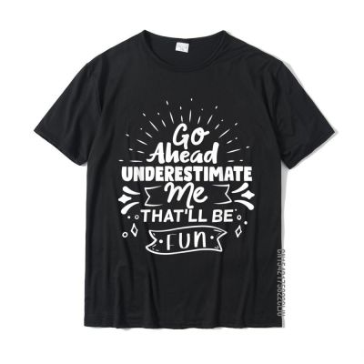 Go Ahead Underestimate Me Thatll Be Fun Funny Quotes Gifts T-Shirt On Sale Men Tshirts Printed Tops Shirt Cotton Cool