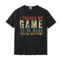I Paused My Game To Be Here You Re Welcome R Gamer Gift T-Shirt Tops Tees Company Casual Cotton Men T Shirts Casual High Quality T-Shirt