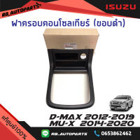 ฝาครอบคอนโซลเกียร์ ขอบสีดำ  เกียร์ออโต้ Isuzu D-max ปี 2012-2019 Mu-x ปี 2014-2020 แท้ศูนย์100%