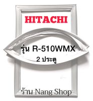 ขอบยางตู้เย็น Hitachi รุ่น R-510WMX (2 ประตู)