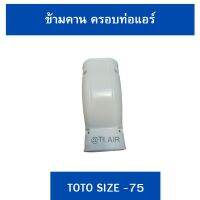 ข้ามคาน ครอบท่อแอร์ TOTO ไซส์ 75 (1ชิ้น)