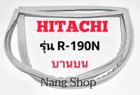 ขอบยางตู้เย็น Hitachi รุ่น R-190N (บานบน)