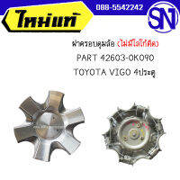 ฝาครอบดุมล้อ (ไม่มีโลโก้ติด) PART 42603-0K090	TOYOTA VIGO 4ประตู 	ของแท้ ของใหม่ สภาพสินค้าตามในรูป  ** กรุณาแชทสอบถามก่อนสั่งซื้อ **