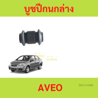 บูชปีกนก CHEVROLET AVEO เชฟโรเลต อาวีโอ้ / บูชปีกนกล่าง Aveo / บู๊ชปีกนกล่าง