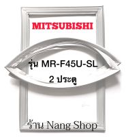 ขอบยางตู้เย็น Mitsubishi รุ่น MR-F45U-SL (2 ประตู)