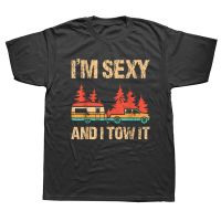 Funny Im Sexy And I Tow Camp Trees Hike Hiking Camping T Shirts Graphic Cotton Streetwear Birthday Gifts Summer T shirt Men XS-6XL