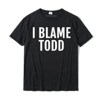 I Blame Todd T Shirt Funny Name Tee Saying Camisas Hombre T Shirts Comfortable Popular Cotton Tops &amp; Tees Unique For Men XS-6XL