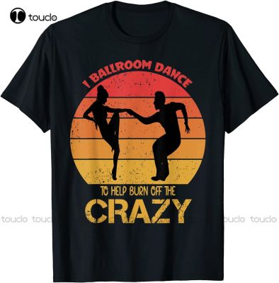 New I Ballroom Dance To Help Burn Off The Crazy T-Shirt Men T&nbsp;Shirt Custom Aldult Teen Unisex Digital Printing Tee Shirts