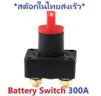 Battery Switch 300A DC 12V-60V Solar and Car Battery for DIY  สวิทช์สำหรับตัดไฟแบตเตอรี่  ขนาด 300A ไม่เกิน 60V DC