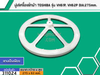 มู่เล่ย์แกนซักเครื่องซักผ้า TOSHIBA (โตชิบ้า) รุ่น VH61P, VH62P DIA : 275 mm. (No.311024)