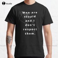 Men Are Stupid And I DonT Respect Them. Classic T-Shirt Men T Shirts Custom Aldult Teen Unisex Digital Printing Tee Shirts Tee