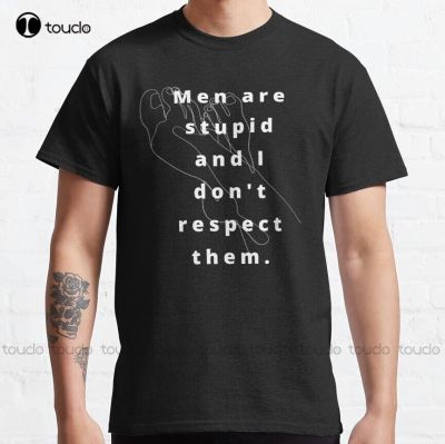 Men Are Stupid And I DonT Respect Them. Classic T-Shirt Men T&nbsp;Shirts Custom Aldult Teen Unisex Digital Printing Tee Shirts Tee