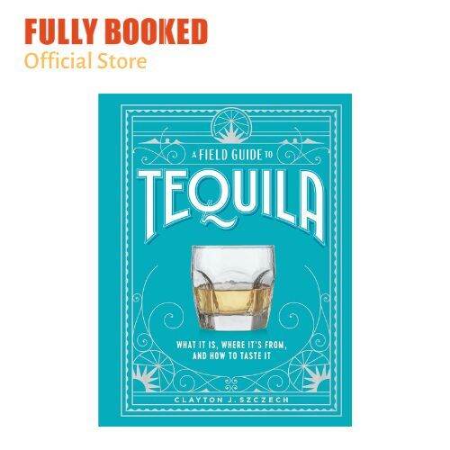 A Field Guide to Tequila What It Is, Where It’s From, and How to Taste