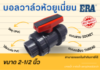 UPVC ERA บอลวาล์วหัวยูเนี่ยน True Union Ball Valve UPVC ยูพีวีซี ERA บอลวาวยูเนี่ยน2ข้าง ขนาด 2-1/2 นิ้ว แบบสวม (SOCKET) แบบเกลียว (Thread) บอลวาล์วยูเนี่ยน UPVC