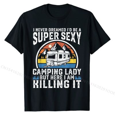 I Never Dreamed Id Be a Super Sexy Camping Lady Funny Gift T-Shirt Slim Fit Young T Shirts Custom Tops &amp; Tees Cotton Normal