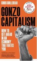 GONZO CAPITALISM: HOW TO GET AHEAD IN AN ECONOMY THAT HATES YOU
