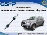 เพลาขับหน้าขวา MAZDA TRIBUTE ปี 2007-ขึ้นไป (1เส้น)/GSP