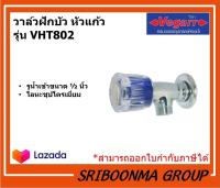 VEGARR วาล์วฝักบัว หัวแก้ว รุ่น VHT802 . ขนาด รูน้ำเข้า 1/2 นิ้ว