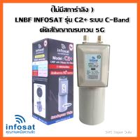 (ไม่มีสกาล่าริง) LNBF INFOSAT รุ่น C2+ ระบบ C-Band ตัดสัญญาณรบกวน 5G Model :C2+  (C-Band LNBF 5G Primary Filter)