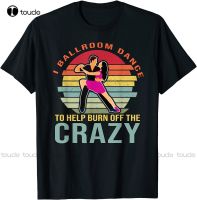 New Retro Vintage I Ballroom Dance To Help Burn Off The Crazy T-Shirt Mens Beach Shirts Streetwear Tshirt New Popular Retro