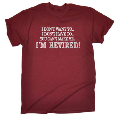 I Dont Want To Im Retired Tshirt Leaving Retirement Tee Funny Birthday Gift