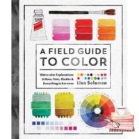 Your best friend &amp;gt;&amp;gt;&amp;gt; FIELD GUIDE TO COLOR, A: WATERCOLOR EXPLORATIONS IN HUES, TINTS, SHADES, AND EVE