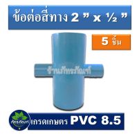 ข้อต่อสี่ทาง 2 นิ้ว ลด 1/2  ข้อต่อเกษตร  (แพ็ค 5 ชิ้น) ข้อต่อ pvc 8.5 เกรดเกษตร