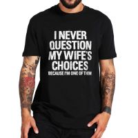 I Never Question My WifeS Choices Funny MenS T Shirt Sarcastic Saying 100% Cotton Eu Size Tshirt Birthday Gift Camiseta