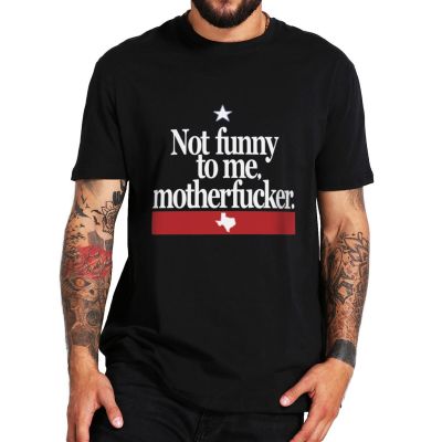 Not Funny To Me T Shirt DonT Mess With Beto Humor Memes Political Gift Tee Summer Casual Unisex T-Shirt 【Size S-4XL-5XL-6XL】