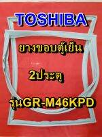 TOSHIBA โตชิบา ยางขอบตู้เย็น รุ่นGR-M46KPD 2ประตู จำหน่ายทุกรุ่นทุกยี่ห้อ หาไม่เจอเเจ้งทางเเชทได้เลย ประหยัด แก้ไขได้ด้วยตัวเอง