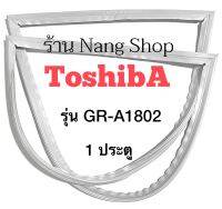 ขอบยางตู้เย็น TOSHIBA รุ่น GR-A1802 (1 ประตู)