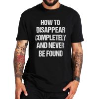 How To Disappear Completely And Never Be Found T Shirt Funny Sarcastic Quote Unisex Casual T-Shirts 100% Cotton Eu Size