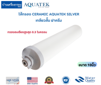 [บ้านเครื่องกรองเชียงใหม่] ไส้กรอง CERAMIC AQUATEK SILVER เกลียวสั้น ฝาครีม ขนาด 10นิ้ว ความละเอียดสูงสุด 0.3ไมครอน ของแท้100%