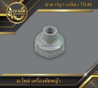 ฝาคาร์บูฯ เกลียว เครื่องตัดหญ้า TD40