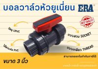 UPVC ERA บอลวาล์วหัวยูเนี่ยน True Union Ball Valve UPVC ยูพีวีซี ERA บอลวาวยูเนี่ยน2ข้าง ขนาด 3 นิ้ว แบบสวม (SOCKET) แบบเกลียว (Thread) บอลวาล์วยูเนี่ยนUPVC valve