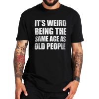 Its Weird Being The Same Age As Old People T Shirts Funny Quote Basic Letter Print Tshirt 100% Cotton Oversize Homme Camiseta