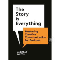 THE STORY IS EVERYTHING : MASTERING CREATIVE COMMUNICATION FOR BUSINESS