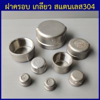 ฝาครอบ สแตนเลส304 เกลียวใน 1/4"(2หุน) - 2"(2นิ้ว) เลือกขนาดด้านในเลยครับ