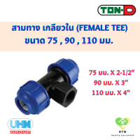 UHM TON-D ข้อต่อสามทาง สามทาง เกลียวใน (Female Tee) พีอี สวมอัด (HDPE Compression PE) ขนาด 75 , 90 , 110 มม.