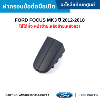 #FD ฝาครอบข้อต่อมือเปิด FORD FOCUS MK3 ปี 12-18 [ใส่ได้ทั้ง หน้าซ้าย,หลังซ้าย,หลังขวา] อะไหล่แท้เบิกศูนย์ #AM51U218B08AAXWAA