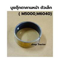 บู๊ช ในคานหน้า ตัวหน้า ตัวเล็กคูโบต้า M5000 / M6040 KUBOTA / บูชตุ๊กตาคานหน้า