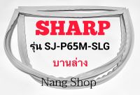 ขอบยางตู้เย็น SHARP รุ่น SJ-P65M-SLG (บานล่าง)