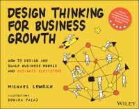 DESIGN THINKING FOR BUSINESS GROWTH: HOW TO DESIGN AND SCALE BUSINESS MODELS AND