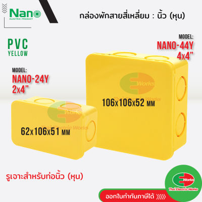 Nano กล่องพักสาย ขนาด 2x4 และ 4x4 นิ้ว PVC NANO สีเหลือง กล่องพักสายไฟ สำหรับท่อนิ้ว(หุน) นาโน