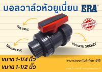 UPVC บอลวาล์วหัวยูเนี่ยน แบบสวม True Union Ball Valve UPVC ยูพีวีซี ERA บอลวาวยูเนี่ยน2ข้าง ขนาด 1-1/4 นิ้ว 1-1/2นิ้ว แบบสวม (SOCKET) บอลวาล์วยูเนี่ยนยูพีวีซี