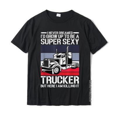 Funny Never Dreamed Id Grow Up To Be A Super Sexy Trucker T-Shirt SummerStreet Tops Shirt New Arrival Cotton Men Tshirts