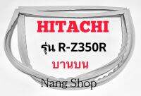 ขอบยางตู้เย็น Hitachi รุ่น R-Z350R (บานบน)