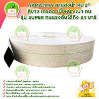 YAMAJIMA สายส่งน้ำ PE 2" สีขาว เกรดA เนื้อหนา เบา ทน รุ่น SUPER ทนแรงดันได้ถึง 24 บาร์ มีบริการเก็บเงินปลายทาง