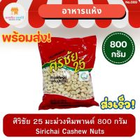 ศิริชัย 25 มะม่วงหิมพานต์ Sirichai Cashew Nuts 800 กรัม อาหารแห้ง พร้อมส่ง ส่งเร็ว